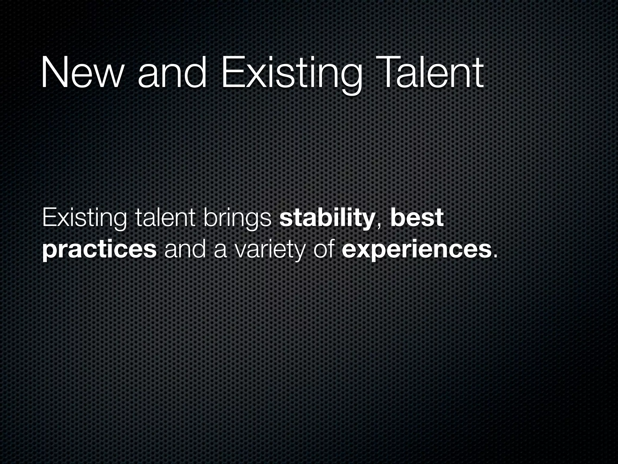 New and Existing Talent


Existing talent brings stability, best
practices and a variety of experiences.
 
