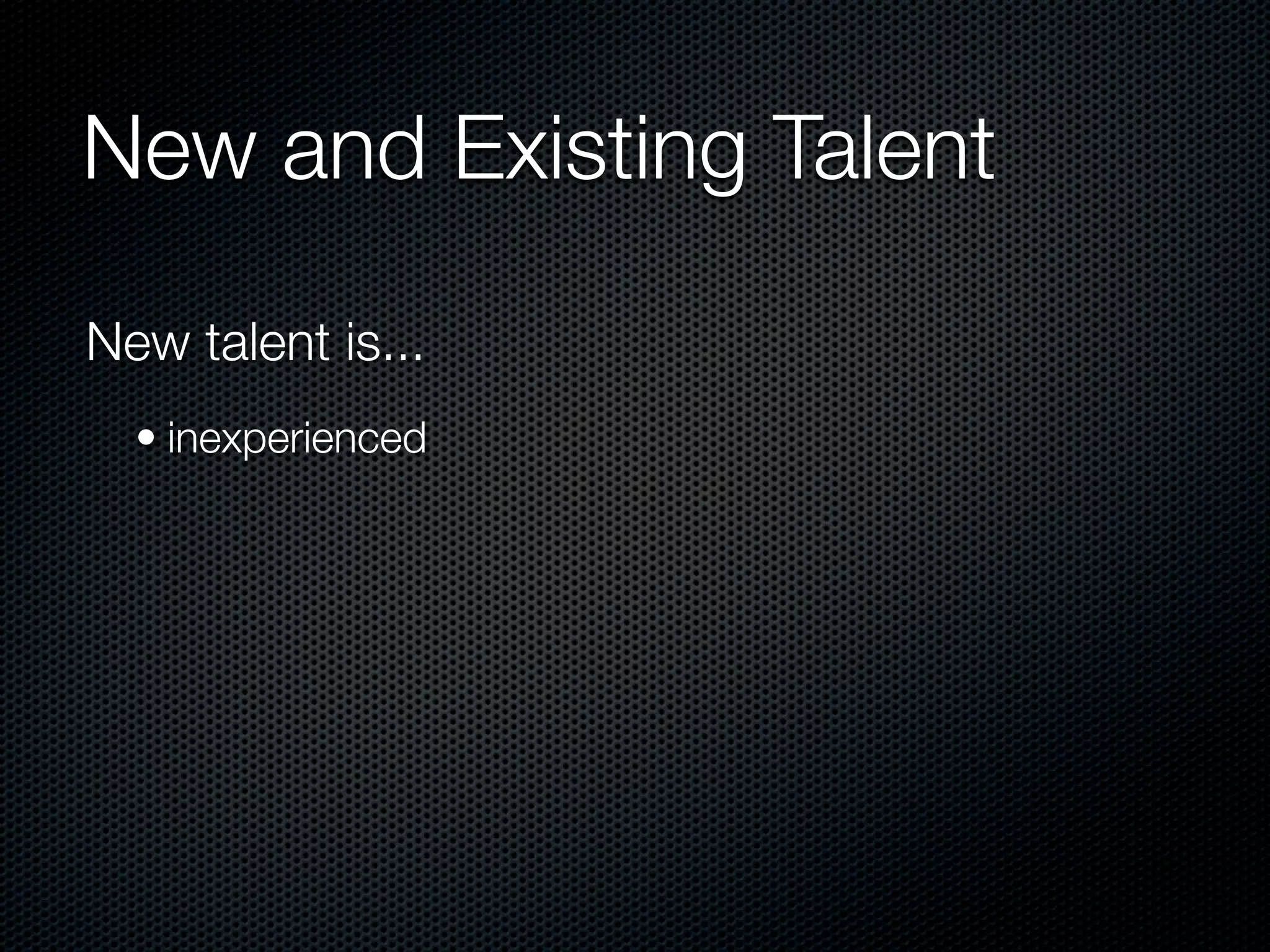 New and Existing Talent

New talent is...
  • inexperienced
 