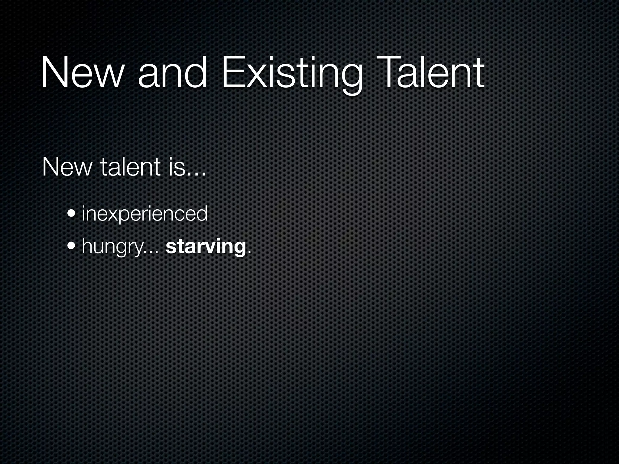 New and Existing Talent

New talent is...
  • inexperienced
  • hungry... starving.
 