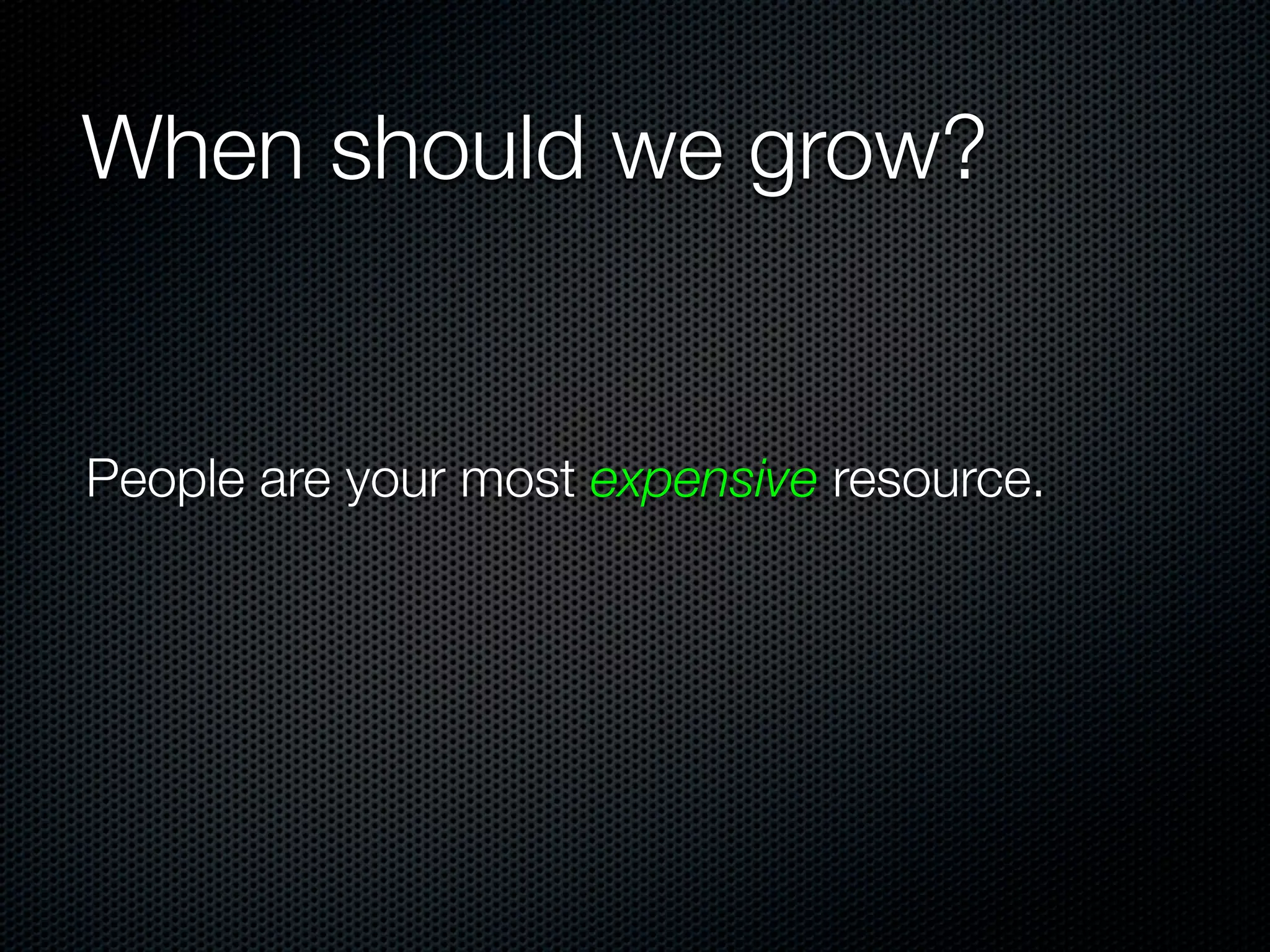 When should we grow?


People are your most expensive resource.
 