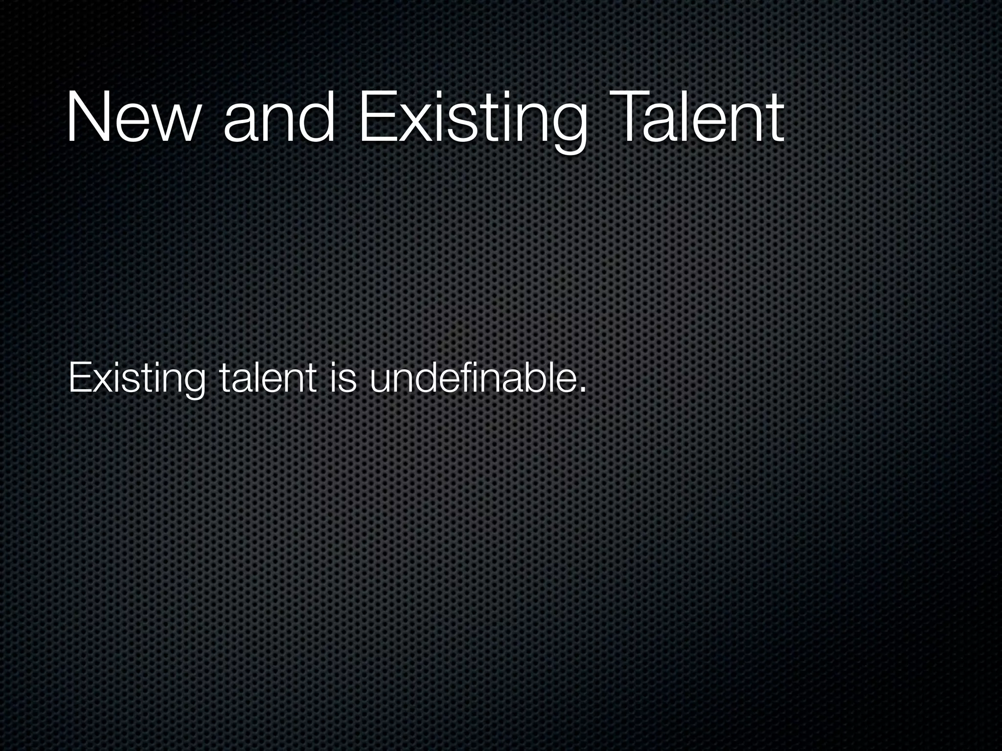 New and Existing Talent


Existing talent is undeﬁnable.
 