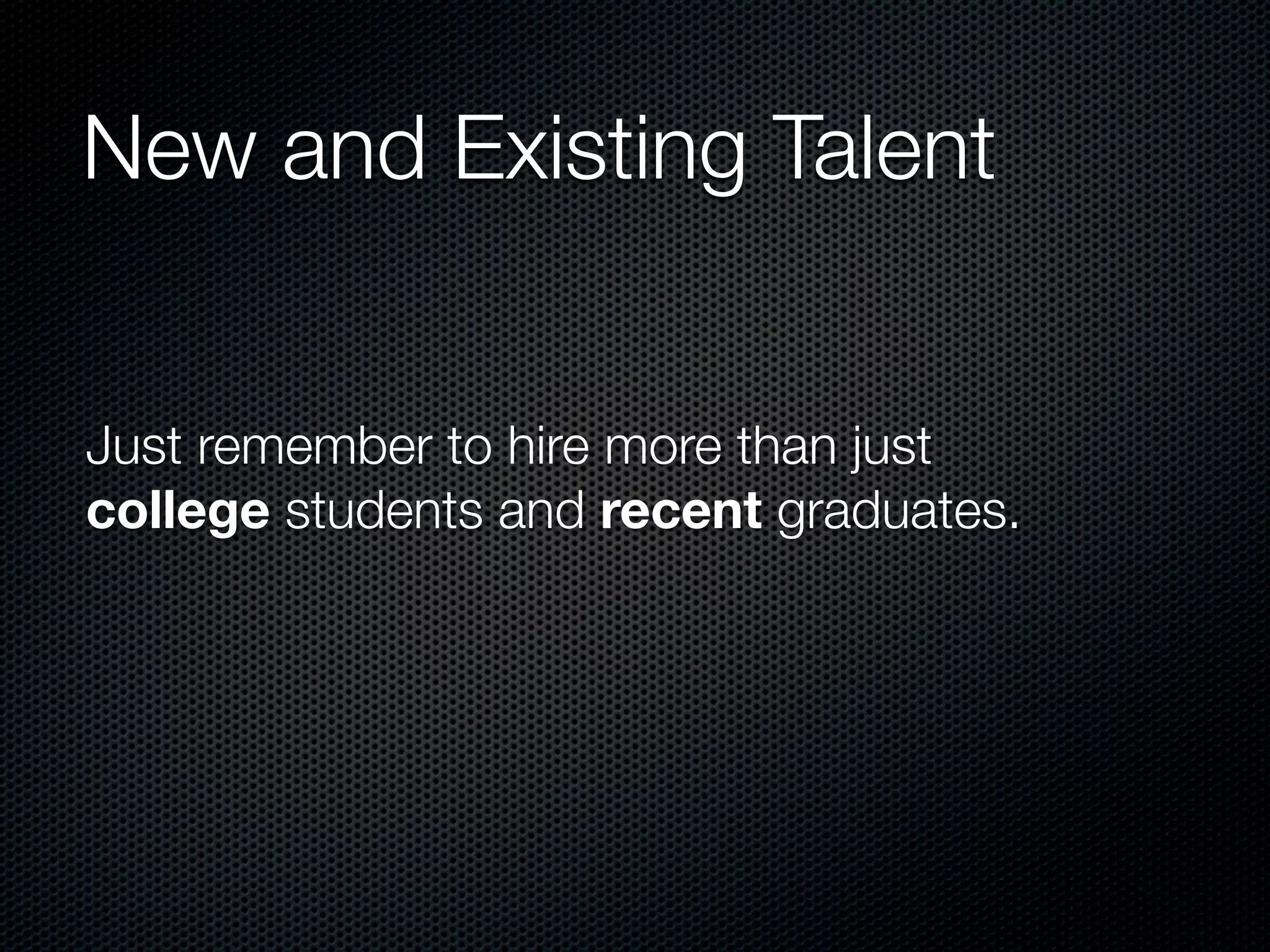 New and Existing Talent


Just remember to hire more than just
college students and recent graduates.
 