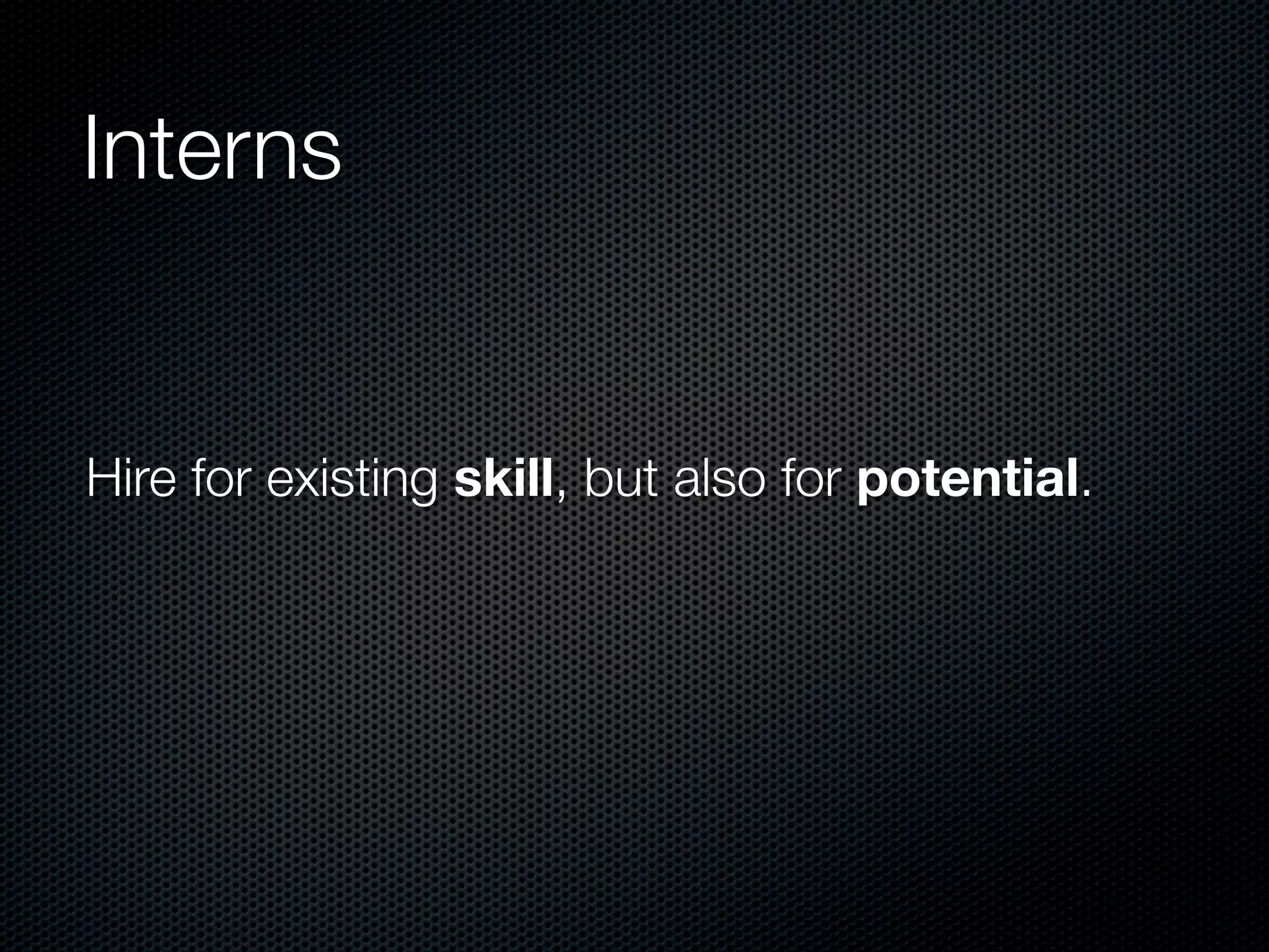 Interns


Hire for existing skill, but also for potential.
 