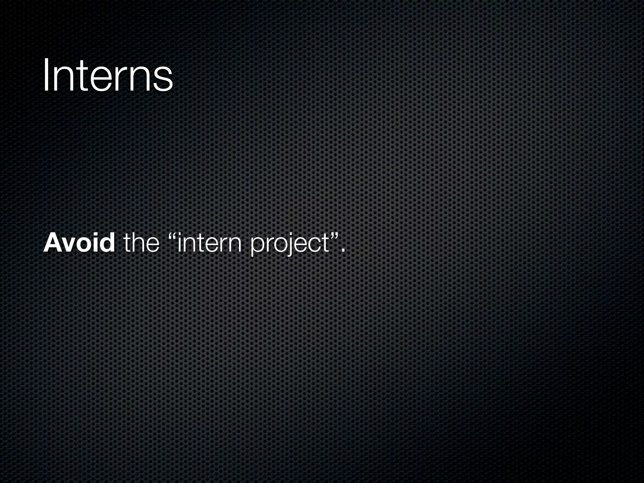 Interns


Avoid the “intern project”.
 