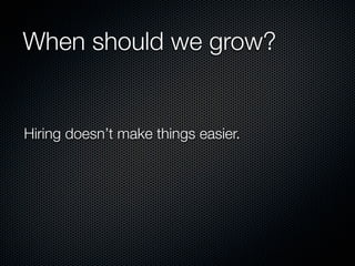 When should we grow?


Hiring doesn’t make things easier.
 