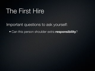 The First Hire
Important questions to ask yourself:
 • Can this person shoulder extra responsibility?
 