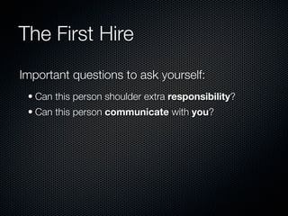 The First Hire
Important questions to ask yourself:
 • Can this person shoulder extra responsibility?
 • Can this person communicate with you?
 