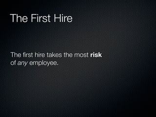 The First Hire


The ﬁrst hire takes the most risk
of any employee.
 