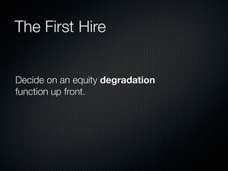 The First Hire


Decide on an equity degradation
function up front.
 