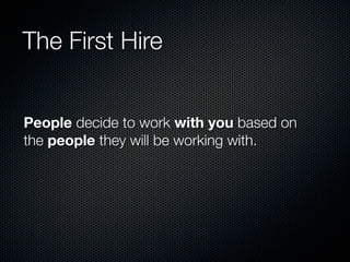 The First Hire


People decide to work with you based on
the people they will be working with.
 