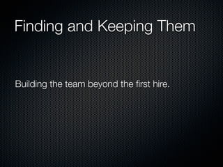 Finding and Keeping Them


Building the team beyond the ﬁrst hire.
 