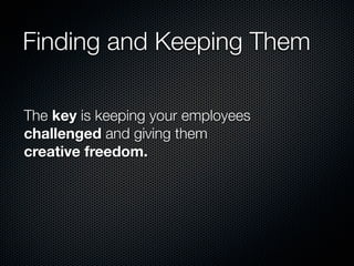 Finding and Keeping Them

The key is keeping your employees
challenged and giving them
creative freedom.
 