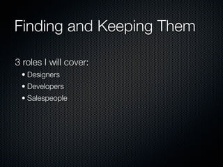 Finding and Keeping Them

3 roles I will cover:
 • Designers
 • Developers
 • Salespeople
 