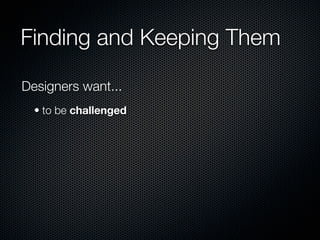 Finding and Keeping Them

Designers want...
  • to be challenged
 