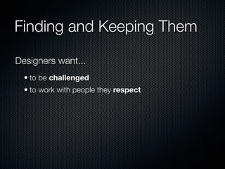Finding and Keeping Them

Designers want...
  • to be challenged
  • to work with people they respect
 