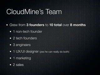 CloudMine’s Team
Grew from 3 founders to 10 total over 8 months
  1 non-tech founder
  2 tech founders
  3 engineers
  1 UX/UI designer (yes he can really do both)
  1 marketing
  2 sales
 