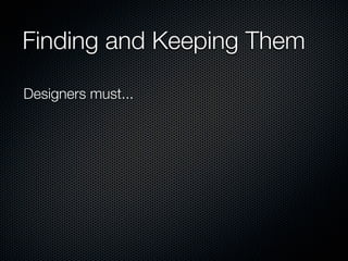 Finding and Keeping Them

Designers must...
 