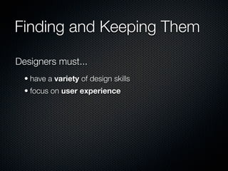 Finding and Keeping Them

Designers must...
  • have a variety of design skills
  • focus on user experience
 