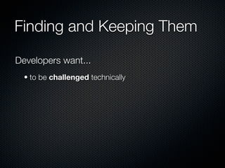Finding and Keeping Them

Developers want...
  • to be challenged technically
 