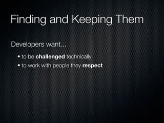 Finding and Keeping Them

Developers want...
  • to be challenged technically
  • to work with people they respect
 