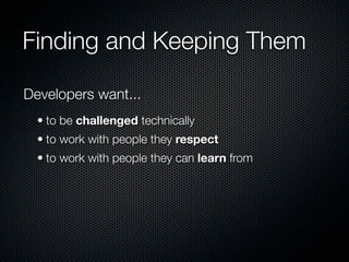 Finding and Keeping Them

Developers want...
  • to be challenged technically
  • to work with people they respect
  • to work with people they can learn from
 