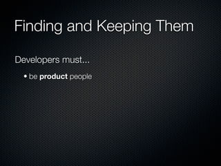 Finding and Keeping Them

Developers must...
  • be product people
 