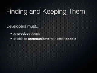 Finding and Keeping Them

Developers must...
  • be product people
  • be able to communicate with other people
 