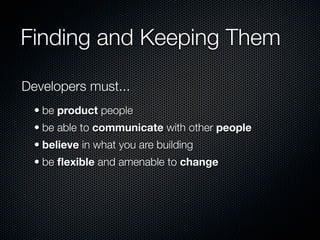 Finding and Keeping Them

Developers must...
  • be product people
  • be able to communicate with other people
  • believe in what you are building
  • be ﬂexible and amenable to change
 