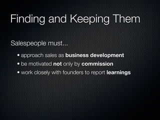 Finding and Keeping Them

Salespeople must...
  • approach sales as business development
  • be motivated not only by commission
  • work closely with founders to report learnings
 