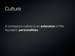 Culture


A company’s culture is an extension of the
founders’ personalities.
 