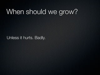 When should we grow?


Unless it hurts. Badly.
 