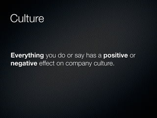 Culture


Everything you do or say has a positive or
negative effect on company culture.
 