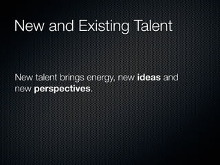 New and Existing Talent


New talent brings energy, new ideas and
new perspectives.
 