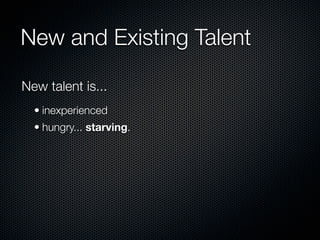 New and Existing Talent

New talent is...
  • inexperienced
  • hungry... starving.
 