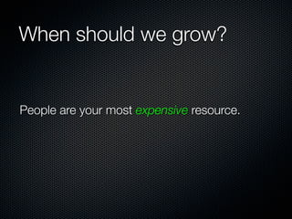 When should we grow?


People are your most expensive resource.
 