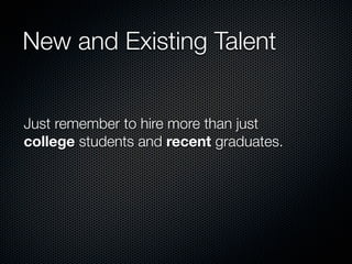 New and Existing Talent


Just remember to hire more than just
college students and recent graduates.
 