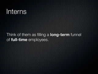 Interns


Think of them as ﬁlling a long-term funnel
of full-time employees.
 