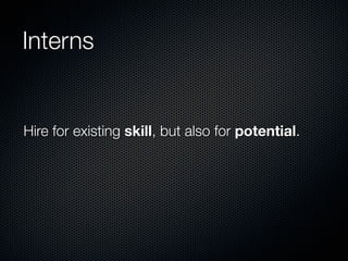 Interns


Hire for existing skill, but also for potential.
 