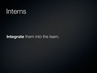 Interns


Integrate them into the team.
 