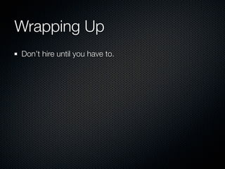 Wrapping Up
Don’t hire until you have to.
 