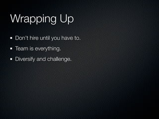 Wrapping Up
Don’t hire until you have to.
Team is everything.
Diversify and challenge.
 