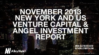 NOVEMBER 2013
NEW YORK AND US 
VENTURE CAPITAL &
ANGEL INVESTMENT
REPORT 
www.alleywatch.com
info@alleywatch.com
Image credit: CC by aurelien (Flickr)

 