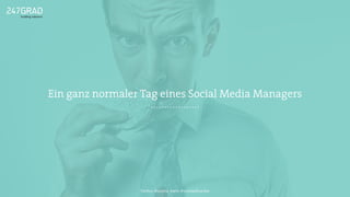 Ein ganz normaler Tag eines Social Media Managers
Twitter: @sascha_boehr @michaelhoecker
 