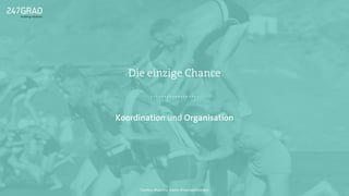 Koordination und Organisation
Die einzige Chance
Twitter: @sascha_boehr @michaelhoecker
 