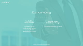 Kurzvorstellung
Twitter: @sascha_boehr @michaelhoecker
247GRAD GmbH
247GRAD Labs GmbH
viewple GmbH
Böhr Venture GmbH
Michael Höcker
Social Media Manager
Sascha Böhr
CEO & Founder
Landwirtschaftsverlag GmbH
 