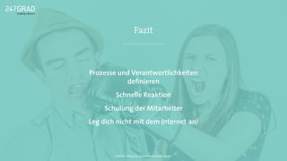 Fazit
Prozesse und Verantwortlichkeiten
deﬁnieren
Schnelle Reaktion
Schulung der Mitarbeiter
Leg dich nicht mit dem Internet an!
Twitter: @sascha_boehr @michaelhoecker
 