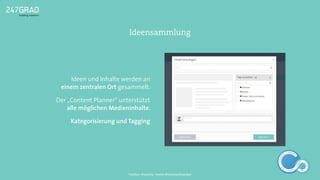 Ideen und Inhalte werden an
einem zentralen Ort gesammelt.
Der „Content Planner“ unterstützt
alle möglichen Medieninhalte.
Kategorisierung und Tagging
Ideensammlung
ANALYSE
GNIROTIN
OMNO
ITKARETNI
NOITAKILBUP
EBA
G
IERF
CONTENT-ERSTEL
LUNG
IDEENSAMMLUN
G
Twitter: @sascha_boehr @michaelhoecker
 