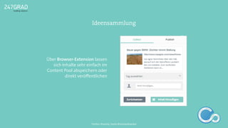 Über Browser-Extension lassen
sich Inhalte sehr einfach im
Content Pool abspeichern oder
direkt veröﬀentlichen
Ideensammlung
ANALYSE
GNIROTIN
OMNO
ITKARETNI
NOITAKILBUP
EBA
G
IERF
CONTENT-ERSTEL
LUNG
IDEENSAMMLUN
G
Twitter: @sascha_boehr @michaelhoecker
 