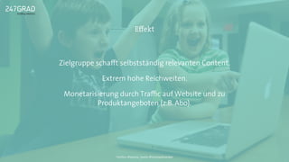 Zielgruppe schaﬀt selbstständig relevanten Content.
Extrem hohe Reichweiten.
Monetarisierung durch Traﬃc auf Website und zu
Produktangeboten (z.B. Abo).
Eﬀekt
Twitter: @sascha_boehr @michaelhoecker
 
