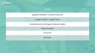 247GRAD CONNECT + Browser Extension
Google Analytics, Google Trends
Facebook Business Manager, Facebook Insigths
Twitter Analytics
buzzsumo
RSS Feeds
Tools
Twitter: @sascha_boehr @michaelhoecker
 